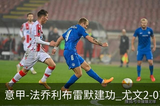 意甲-法乔利布雷默建功 尤文2-0克雷莫内塞